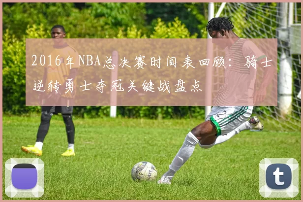 2016年NBA总决赛时间表回顾：骑士逆转勇士夺冠关键战盘点